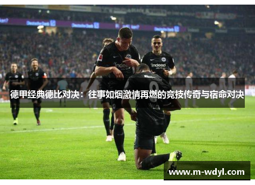 德甲经典德比对决:往事如烟激情再燃的竞技传奇与宿命对决 德甲经典德比对决:往事如烟激情再燃的竞技传奇与宿命对决