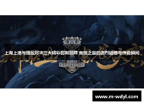 上海上港与强敌对决三大精彩时刻回顾 竞技之巅的激烈碰撞与传奇瞬间