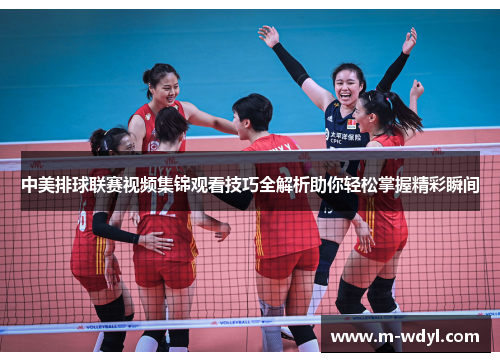 中美排球联赛视频集锦观看技巧全解析助你轻松掌握精彩瞬间 中美排球联赛视频集锦观看技巧全解析助你轻松掌握精彩瞬间