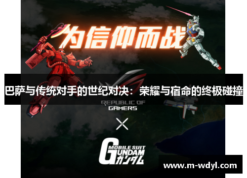 巴萨与传统对手的世纪对决:荣耀与宿命的终极碰撞 巴萨与传统对手的世纪对决:荣耀与宿命的终极碰撞