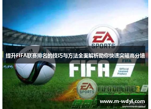 提升FIFA联赛排名的技巧与方法全面解析助你快速突破高分墙 提升FIFA联赛排名的技巧与方法全面解析助你快速突破高分墙