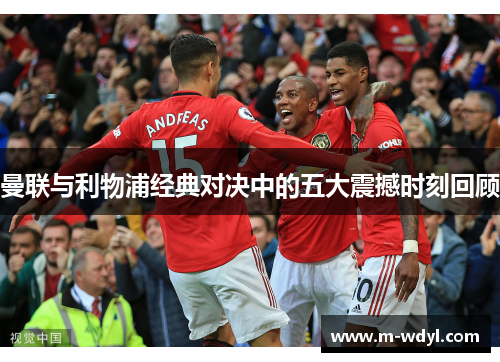 曼联与利物浦经典对决中的五大震撼时刻回顾 曼联与利物浦经典对决中的五大震撼时刻回顾