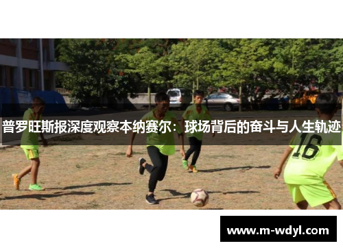 普罗旺斯报深度观察本纳赛尔：球场背后的奋斗与人生轨迹