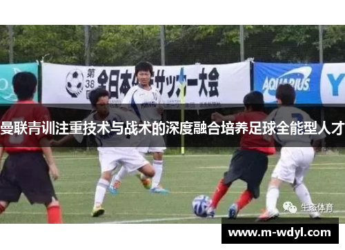 曼联青训注重技术与战术的深度融合培养足球全能型人才