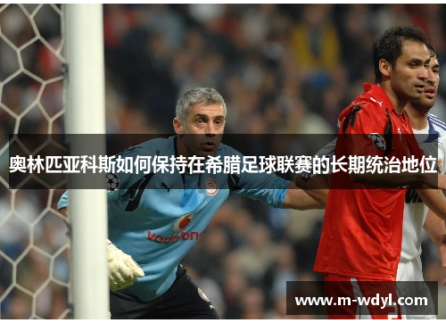 奥林匹亚科斯如何保持在希腊足球联赛的长期统治地位