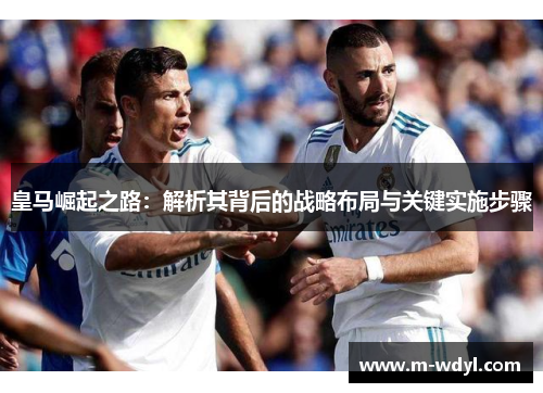 皇马崛起之路：解析其背后的战略布局与关键实施步骤