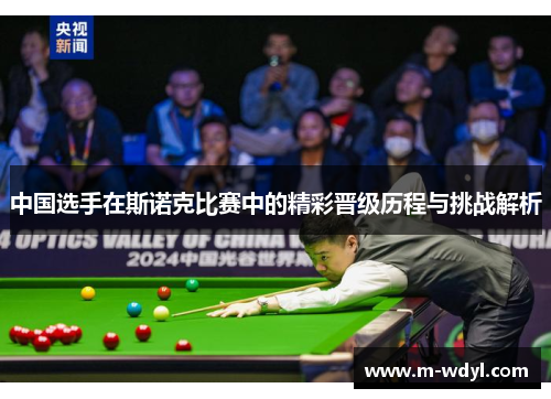 中国选手在斯诺克比赛中的精彩晋级历程与挑战解析 中国选手在斯诺克比赛中的精彩晋级历程与挑战解析