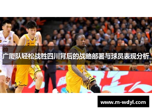 广厦队轻松战胜四川背后的战略部署与球员表现分析