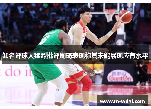知名评球人猛烈批评周琦表现称其未能展现应有水平 知名评球人猛烈批评周琦表现称其未能展现应有水平