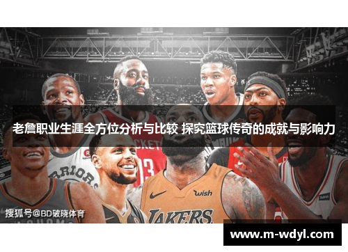 老詹职业生涯全方位分析与比较 探究篮球传奇的成就与影响力