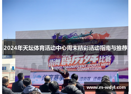 2024年天坛体育活动中心周末精彩活动指南与推荐 2024年天坛体育活动中心周末精彩活动指南与推荐
