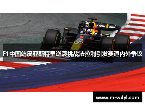F1中国站皮亚斯特里逆袭挑战法拉利引发赛道内外争议 F1中国站皮亚斯特里逆袭挑战法拉利引发赛道内外争议