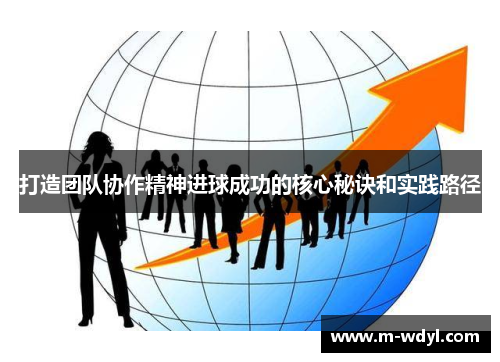 打造团队协作精神进球成功的核心秘诀和实践路径 打造团队协作精神进球成功的核心秘诀和实践路径
