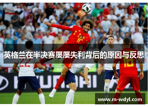 英格兰在半决赛屡屡失利背后的原因与反思 英格兰在半决赛屡屡失利背后的原因与反思