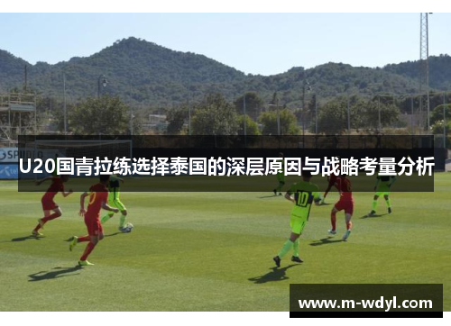 U20国青拉练选择泰国的深层原因与战略考量分析 U20国青拉练选择泰国的深层原因与战略考量分析