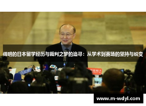傅明的日本留学经历与裁判之梦的追寻:从学术到赛场的坚持与蜕变 傅明的日本留学经历与裁判之梦的追寻:从学术到赛场的坚持与蜕变