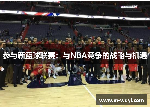 参与新篮球联赛：与NBA竞争的战略与机遇