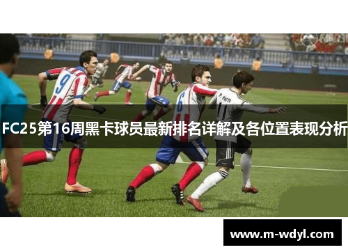 FC25第16周黑卡球员最新排名详解及各位置表现分析