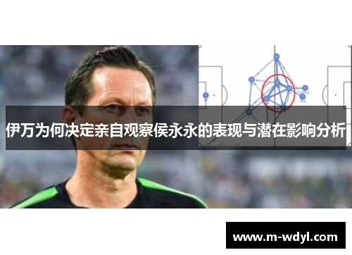 伊万为何决定亲自观察侯永永的表现与潜在影响分析 伊万为何决定亲自观察侯永永的表现与潜在影响分析