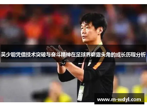 吴少聪凭借技术突破与奋斗精神在足球界崭露头角的成长历程分析