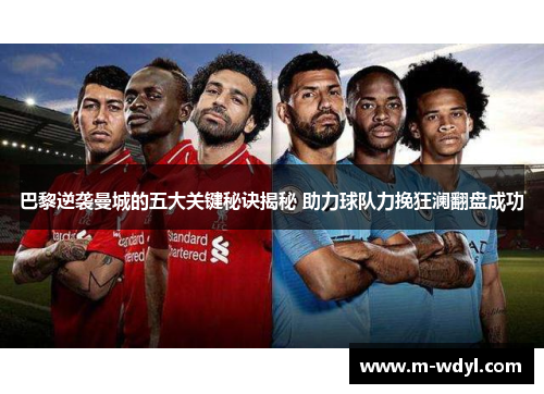 巴黎逆袭曼城的五大关键秘诀揭秘 助力球队力挽狂澜翻盘成功 巴黎逆袭曼城的五大关键秘诀揭秘 助力球队力挽狂澜翻盘成功