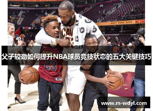 父子较劲如何提升NBA球员竞技状态的五大关键技巧