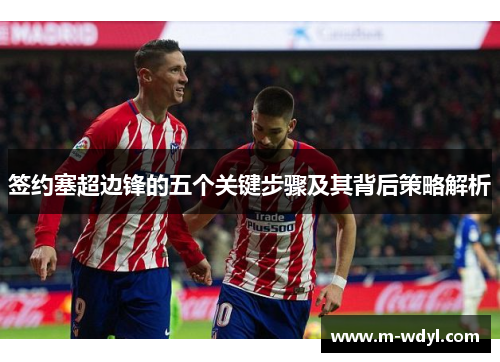 签约塞超边锋的五个关键步骤及其背后策略解析 签约塞超边锋的五个关键步骤及其背后策略解析