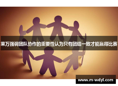 莱万强调团队协作的重要性认为只有团结一致才能赢得比赛 莱万强调团队协作的重要性认为只有团结一致才能赢得比赛