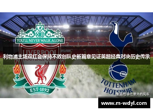 利物浦主场双红会保持不败创队史新篇章见证英超经典对决历史传承 利物浦主场双红会保持不败创队史新篇章见证英超经典对决历史传承