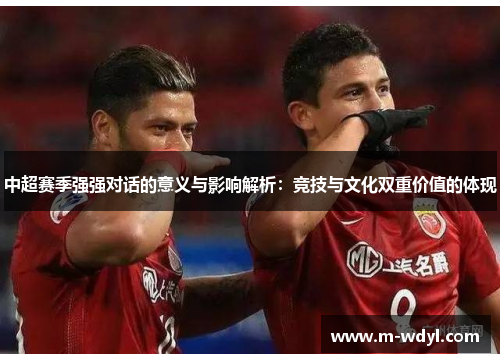 中超赛季强强对话的意义与影响解析：竞技与文化双重价值的体现