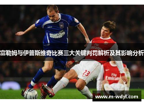 富勒姆与伊普斯维奇比赛三大关键判罚解析及其影响分析 富勒姆与伊普斯维奇比赛三大关键判罚解析及其影响分析