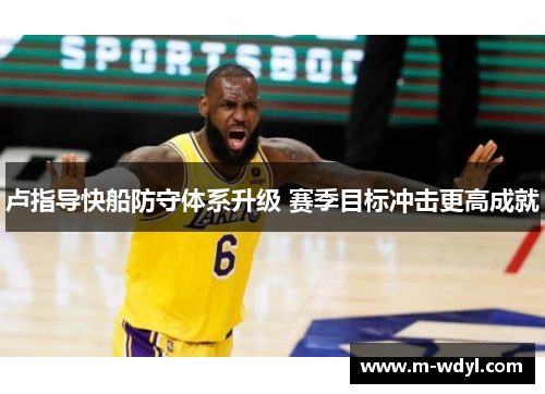 卢指导快船防守体系升级 赛季目标冲击更高成就