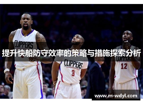 提升快船防守效率的策略与措施探索分析 提升快船防守效率的策略与措施探索分析