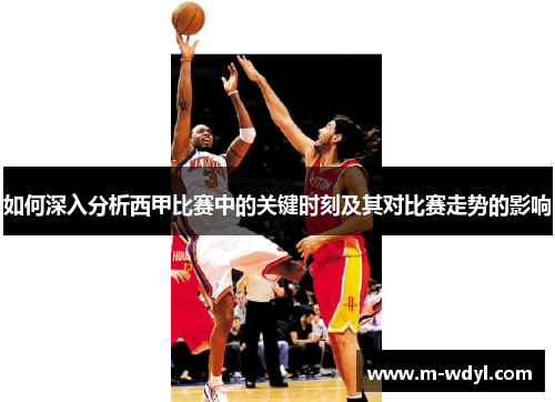 如何深入分析西甲比赛中的关键时刻及其对比赛走势的影响