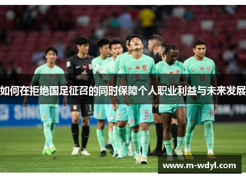 如何在拒绝国足征召的同时保障个人职业利益与未来发展