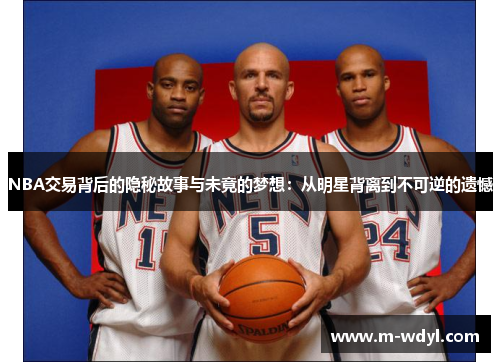 NBA交易背后的隐秘故事与未竟的梦想：从明星背离到不可逆的遗憾