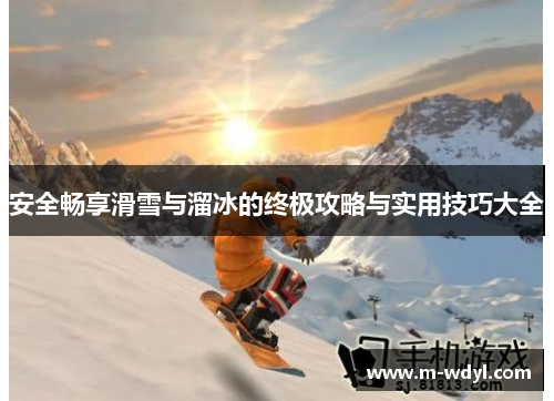 安全畅享滑雪与溜冰的终极攻略与实用技巧大全 安全畅享滑雪与溜冰的终极攻略与实用技巧大全