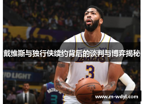 戴维斯与独行侠续约背后的谈判与博弈揭秘