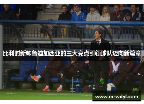 比利时新帅鲁迪加西亚的三大亮点引领球队迈向新篇章