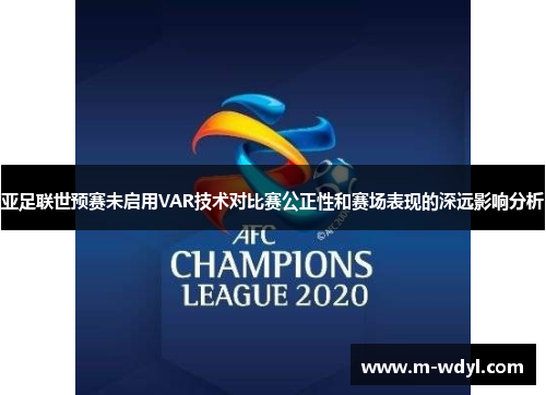 亚足联世预赛未启用VAR技术对比赛公正性和赛场表现的深远影响分析 亚足联世预赛未启用VAR技术对比赛公正性和赛场表现的深远影响分析