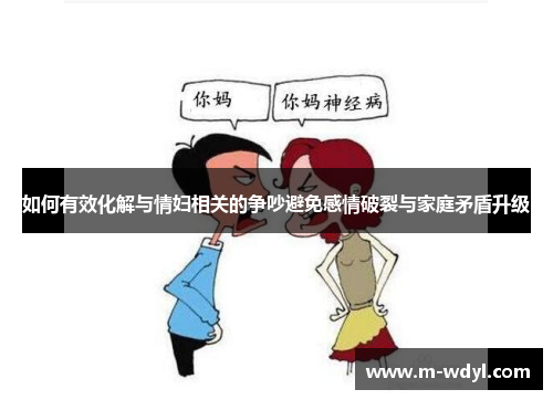 如何有效化解与情妇相关的争吵避免感情破裂与家庭矛盾升级