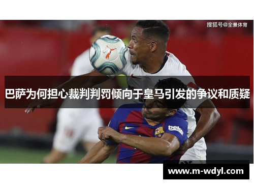 巴萨为何担心裁判判罚倾向于皇马引发的争议和质疑 巴萨为何担心裁判判罚倾向于皇马引发的争议和质疑
