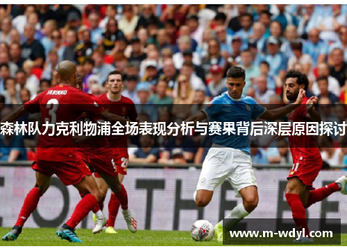 森林队力克利物浦全场表现分析与赛果背后深层原因探讨 森林队力克利物浦全场表现分析与赛果背后深层原因探讨