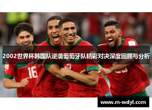 2002世界杯韩国队逆袭葡萄牙队精彩对决深度回顾与分析
