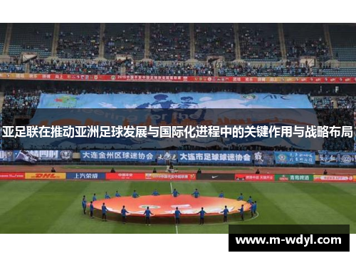 亚足联在推动亚洲足球发展与国际化进程中的关键作用与战略布局 亚足联在推动亚洲足球发展与国际化进程中的关键作用与战略布局