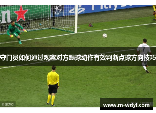 守门员如何通过观察对方踢球动作有效判断点球方向技巧