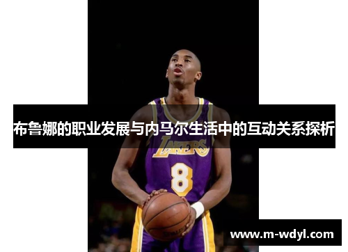 布鲁娜的职业发展与内马尔生活中的互动关系探析