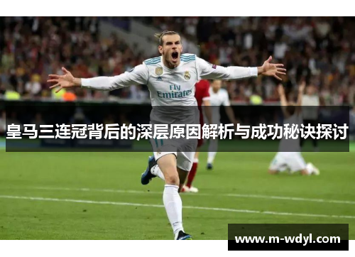 皇马三连冠背后的深层原因解析与成功秘诀探讨