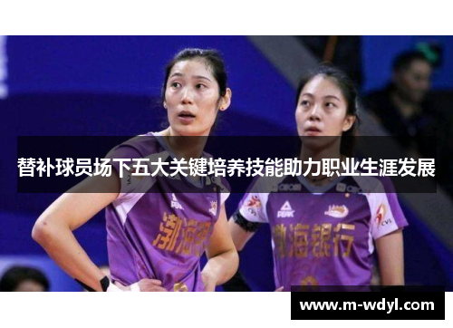 替补球员场下五大关键培养技能助力职业生涯发展