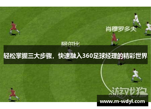 轻松掌握三大步骤，快速融入360足球经理的精彩世界